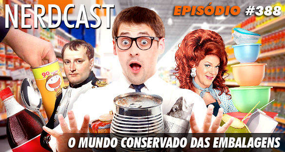 Nerdcast 388 - O mundo conservado das embalagens